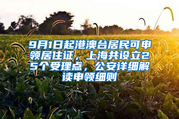 9月1日起港澳台居民可申领居住证，上海共设立25个受理点，公安详细解读申领细则