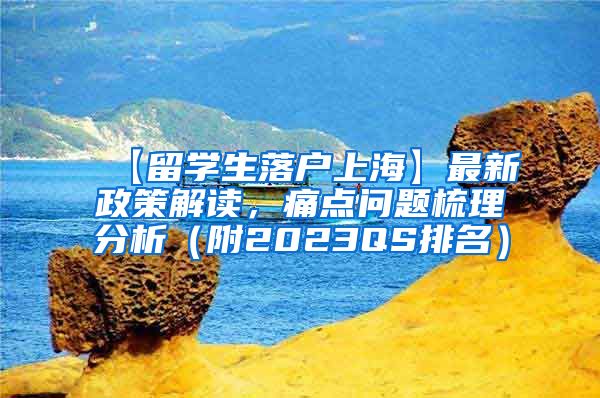 【留学生落户上海】最新政策解读，痛点问题梳理分析（附2023QS排名）