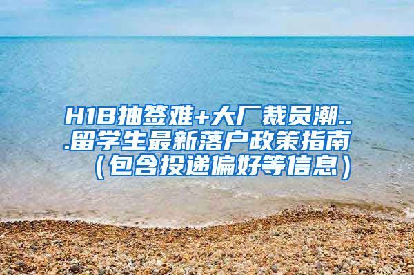 H1B抽签难+大厂裁员潮...留学生最新落户政策指南（包含投递偏好等信息）