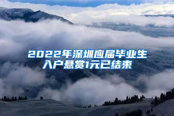 2022年深圳应届毕业生入户悬赏1元已结束