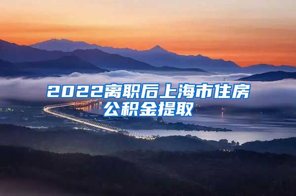 2022离职后上海市住房公积金提取