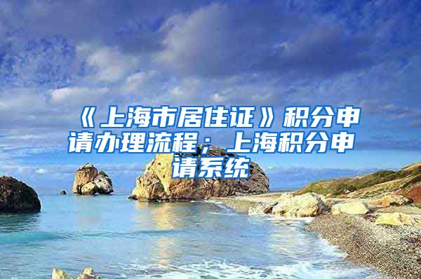 《上海市居住证》积分申请办理流程；上海积分申请系统