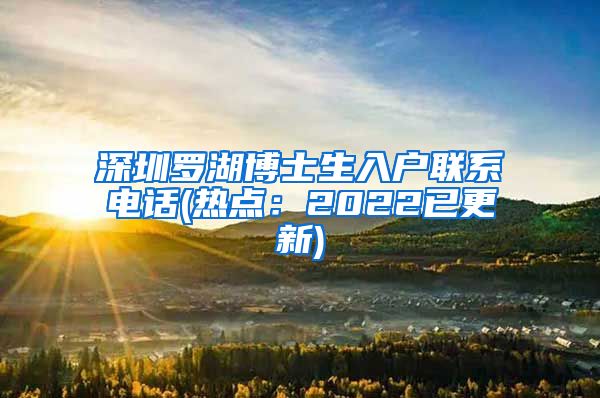 深圳罗湖博士生入户联系电话(热点：2022已更新)