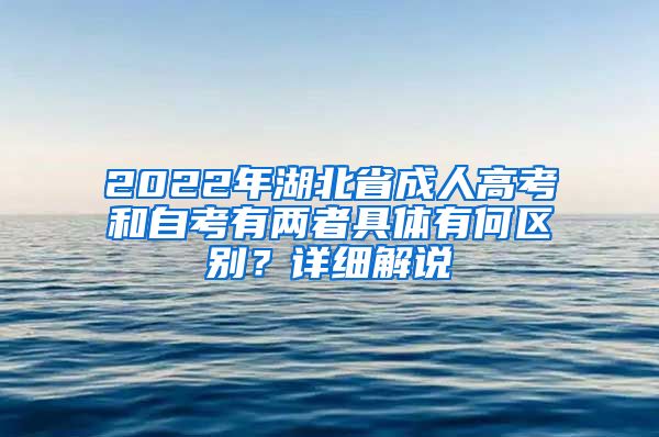 2022年湖北省成人高考和自考有两者具体有何区别？详细解说