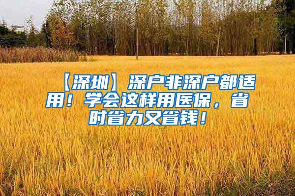 【深圳】深户非深户都适用！学会这样用医保，省时省力又省钱！