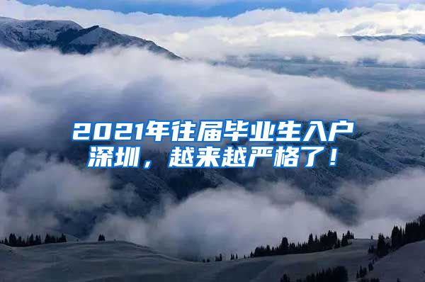 2021年往届毕业生入户深圳，越来越严格了！