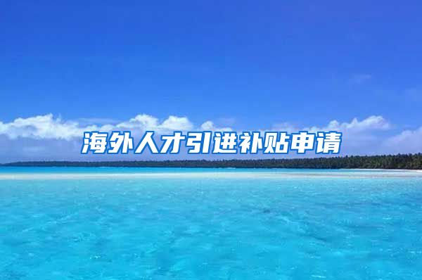 海外人才引进补贴申请