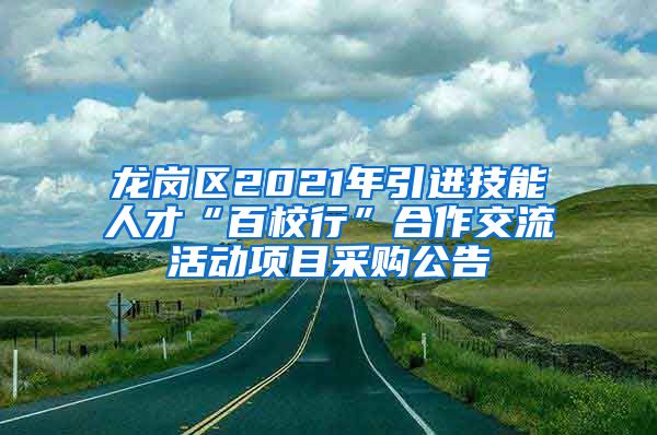 龙岗区2021年引进技能人才“百校行”合作交流活动项目采购公告