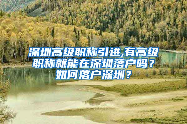 深圳高级职称引进,有高级职称就能在深圳落户吗？如何落户深圳？