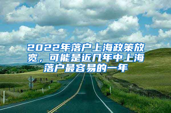 2022年落户上海政策放宽，可能是近几年中上海落户最容易的一年