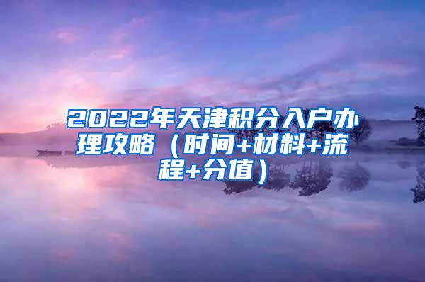 2022年天津积分入户办理攻略（时间+材料+流程+分值）