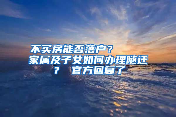 不买房能否落户？    家属及子女如何办理随迁？ 官方回复了