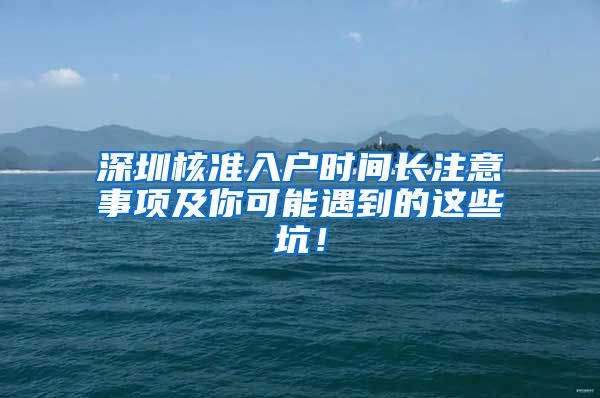 深圳核准入户时间长注意事项及你可能遇到的这些坑！