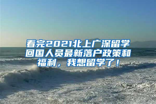 看完2021北上广深留学回国人员最新落户政策和福利，我想留学了！