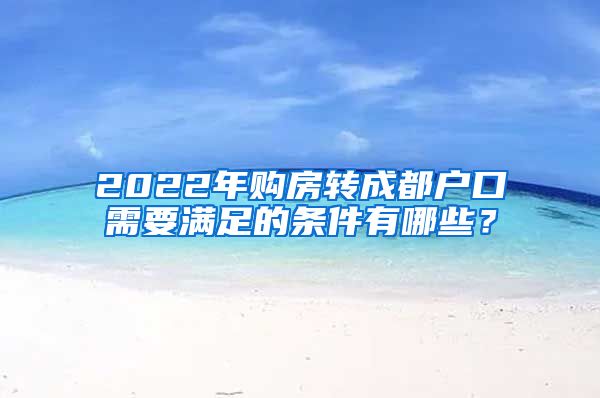 2022年购房转成都户口需要满足的条件有哪些？