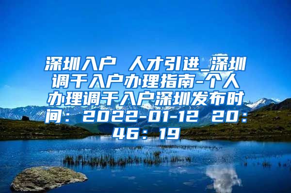 深圳入户 人才引进_深圳调干入户办理指南-个人办理调干入户深圳发布时间：2022-01-12 20：46：19