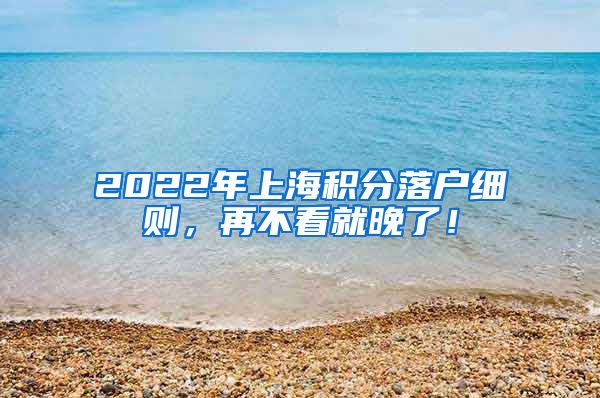 2022年上海积分落户细则，再不看就晚了！