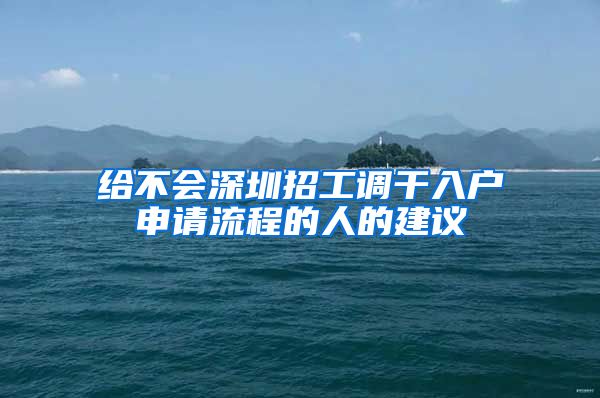 给不会深圳招工调干入户申请流程的人的建议