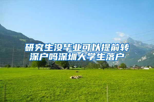 研究生没毕业可以提前转深户吗深圳大学生落户