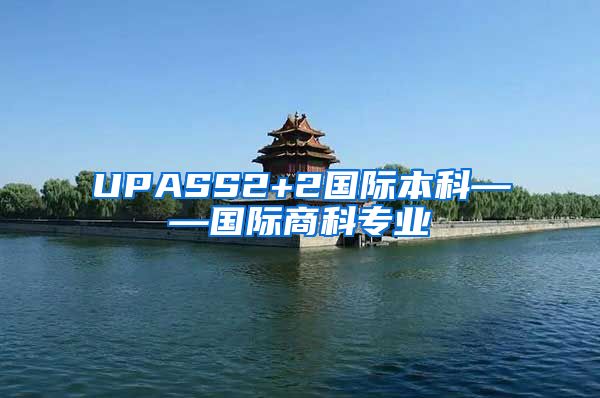 UPASS2+2国际本科——国际商科专业