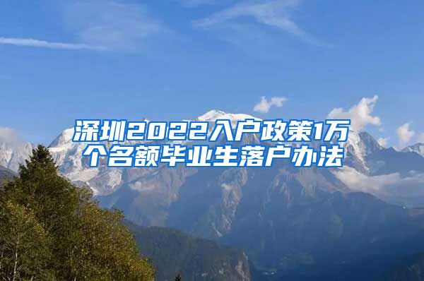 深圳2022入户政策1万个名额毕业生落户办法