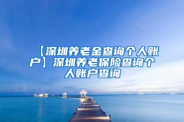 【深圳养老金查询个人账户】深圳养老保险查询个人账户查询