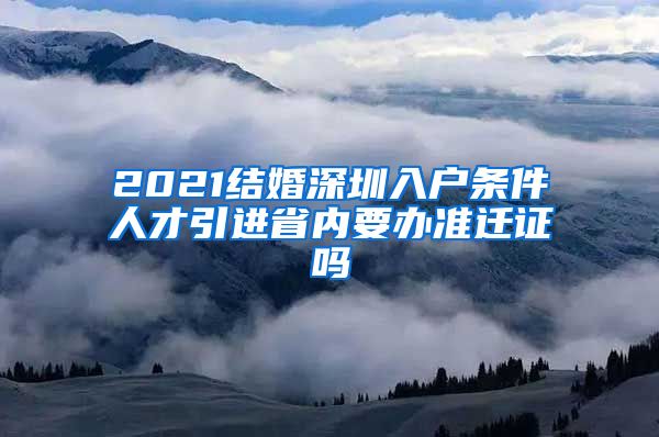 2021结婚深圳入户条件人才引进省内要办准迁证吗