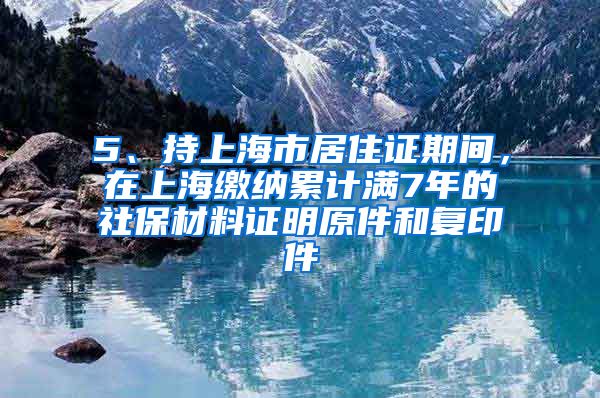 5、持上海市居住证期间，在上海缴纳累计满7年的社保材料证明原件和复印件