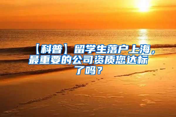 【科普】留学生落户上海，最重要的公司资质您达标了吗？