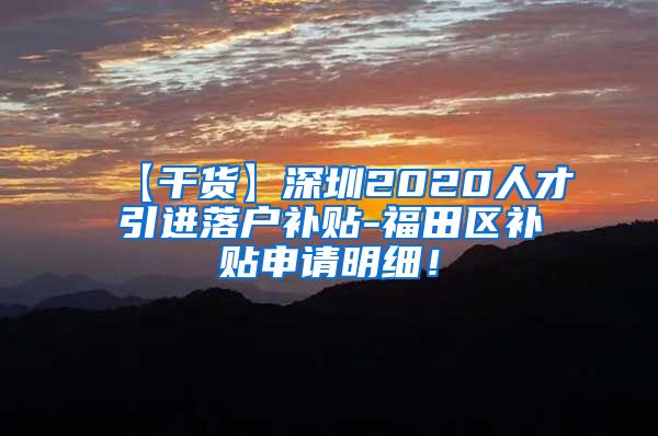 【干货】深圳2020人才引进落户补贴-福田区补贴申请明细！