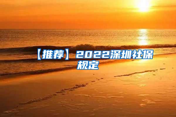 【推荐】2022深圳社保规定