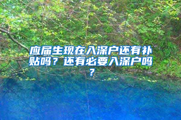 应届生现在入深户还有补贴吗？还有必要入深户吗？