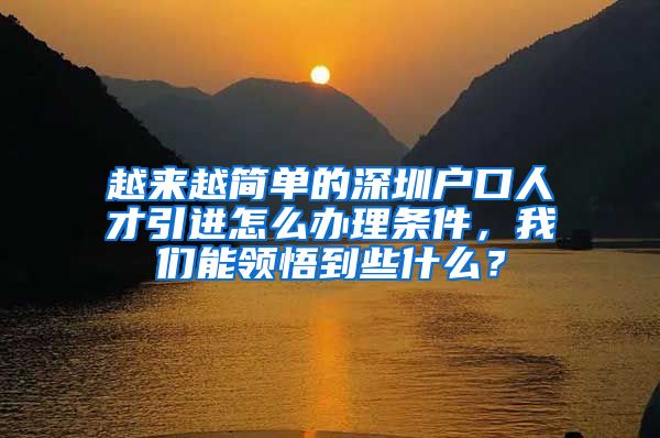 越来越简单的深圳户口人才引进怎么办理条件，我们能领悟到些什么？