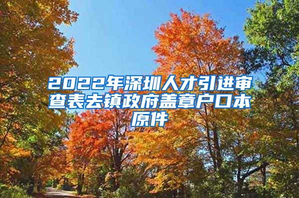 2022年深圳人才引进审查表去镇政府盖章户口本原件