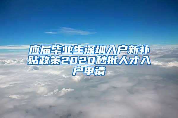 应届毕业生深圳入户新补贴政策2020秒批人才入户申请