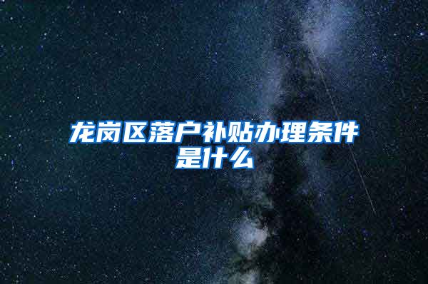 龙岗区落户补贴办理条件是什么