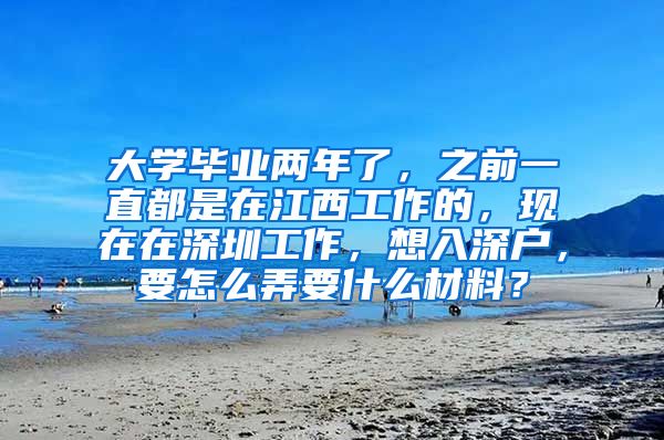 大学毕业两年了，之前一直都是在江西工作的，现在在深圳工作，想入深户，要怎么弄要什么材料？