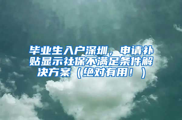 毕业生入户深圳，申请补贴显示社保不满足条件解决方案（绝对有用！）