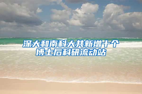 深大和南科大共新增十个博士后科研流动站