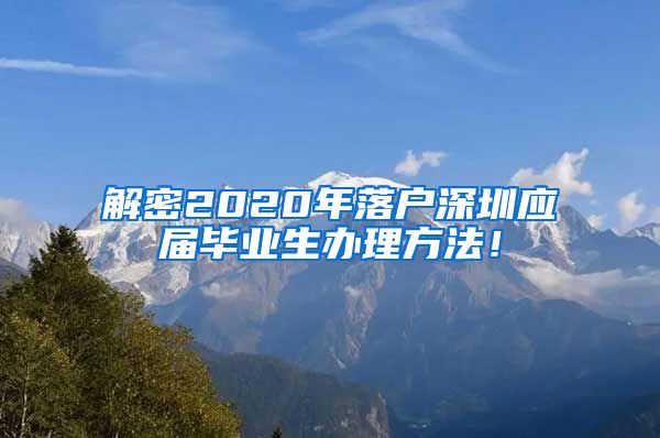 解密2020年落户深圳应届毕业生办理方法！