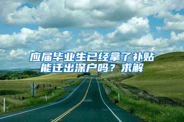 应届毕业生已经拿了补贴能迁出深户吗？求解