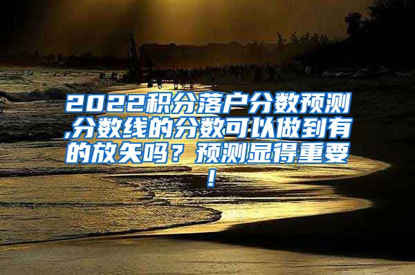 2022积分落户分数预测,分数线的分数可以做到有的放矢吗？预测显得重要！