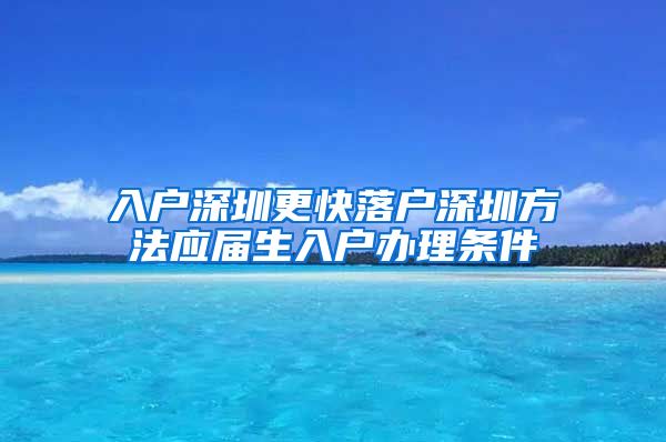 入户深圳更快落户深圳方法应届生入户办理条件