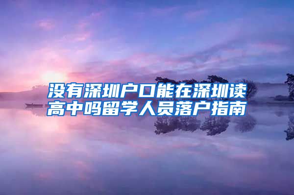 没有深圳户口能在深圳读高中吗留学人员落户指南