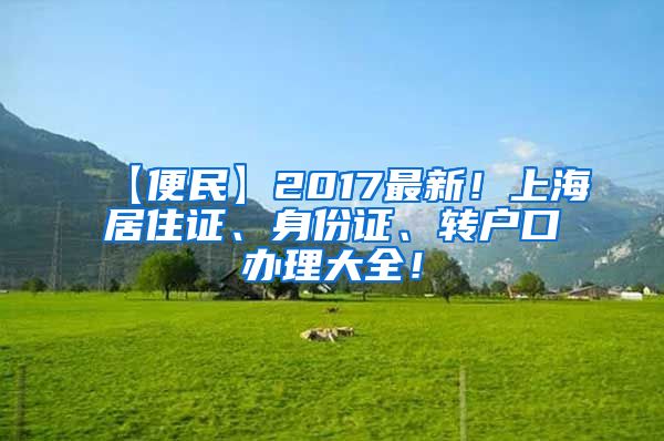 【便民】2017最新！上海居住证、身份证、转户口办理大全！