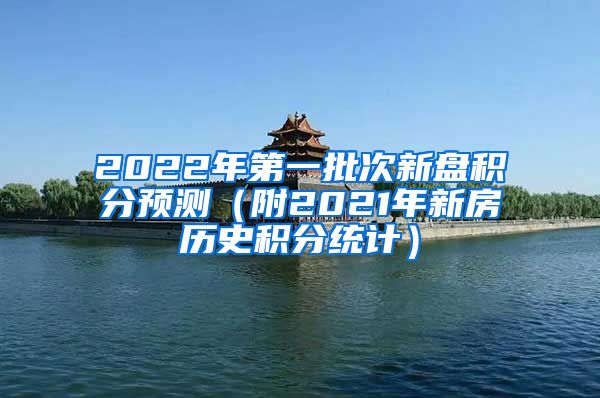 2022年第一批次新盘积分预测（附2021年新房历史积分统计）