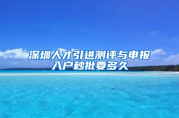 深圳人才引进测评与申报入户秒批要多久