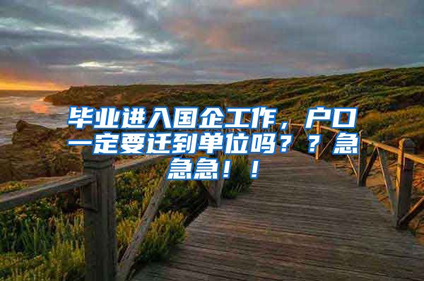 毕业进入国企工作，户口一定要迁到单位吗？？急急急！！