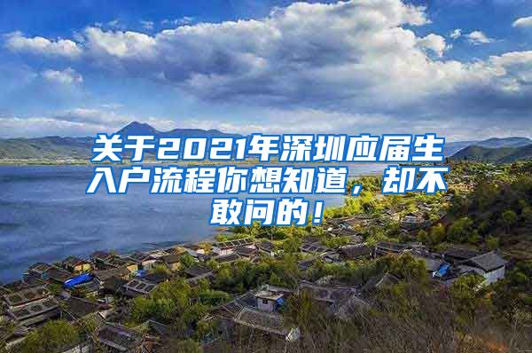 关于2021年深圳应届生入户流程你想知道，却不敢问的！