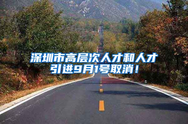 深圳市高层次人才和人才引进9月1号取消！